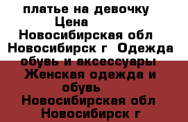 платье на девочку › Цена ­ 500 - Новосибирская обл., Новосибирск г. Одежда, обувь и аксессуары » Женская одежда и обувь   . Новосибирская обл.,Новосибирск г.